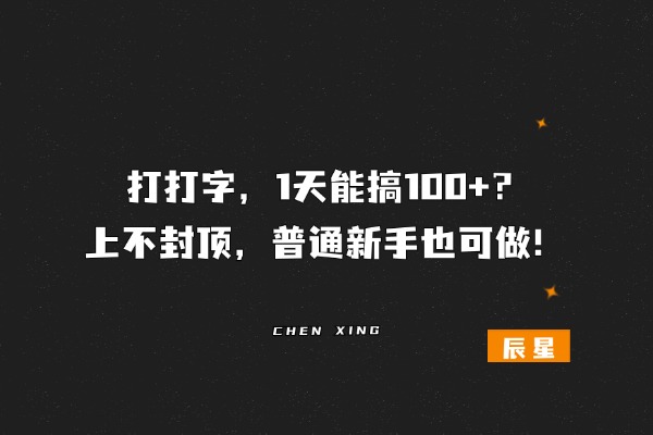 打打字，1天能搞100+？上不封顶，普通新手也可做！-辰星
